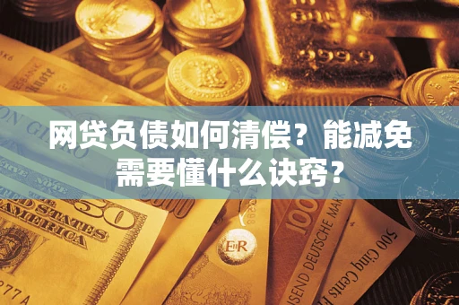 武汉网贷负债如何清偿？能减免需要懂什么诀窍？