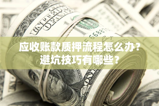 武汉应收账款质押流程怎么办？避坑技巧有哪些？