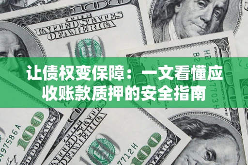 武汉让债权变保障：一文看懂应收账款质押的安全指南