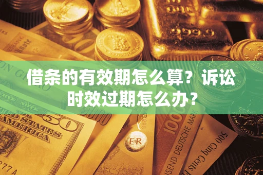 武汉借条的有效期怎么算？诉讼时效过期怎么办？