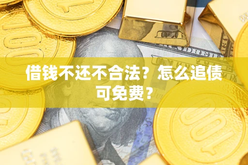 武汉借钱不还不合法？怎么追债可免费？