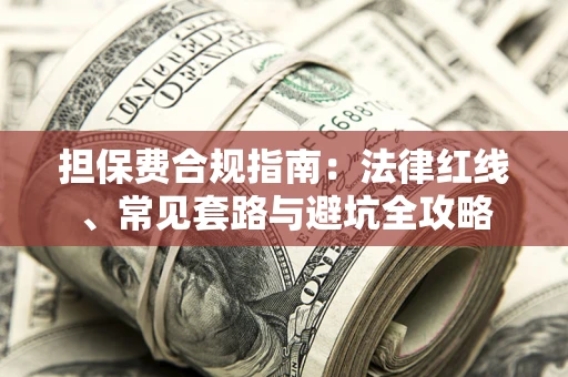 武汉担保费合规指南：法律红线、常见套路与避坑全攻略