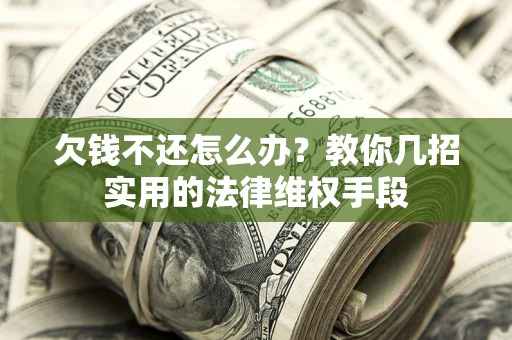 武汉欠钱不还怎么办？教你几招实用的法律维权手段