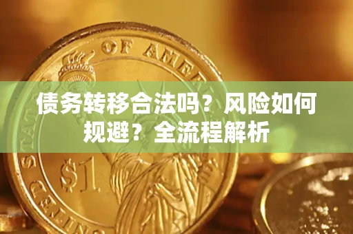 武汉债务转移合法吗？风险如何规避？全流程解析