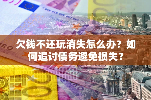 武汉欠钱不还玩消失怎么办？如何追讨债务避免损失？