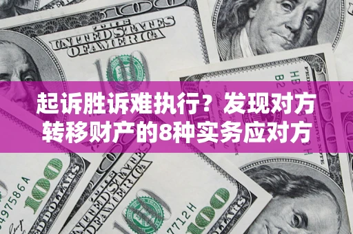 武汉起诉胜诉难执行？发现对方转移财产的8种实务应对方案