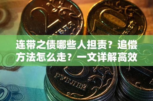 武汉连带之债哪些人担责？追偿方法怎么走？一文详解高效维权流程