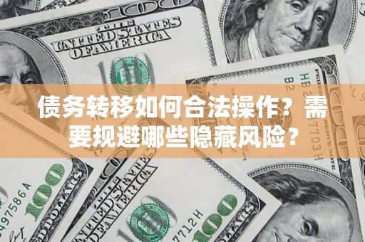 武汉债务转移如何合法操作？需要规避哪些隐藏风险？