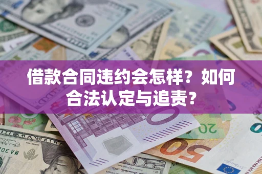 武汉借款合同违约会怎样？如何合法认定与追责？