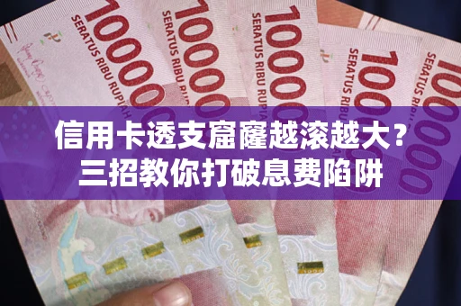 武汉信用卡透支窟窿越滚越大？三招教你打破息费陷阱