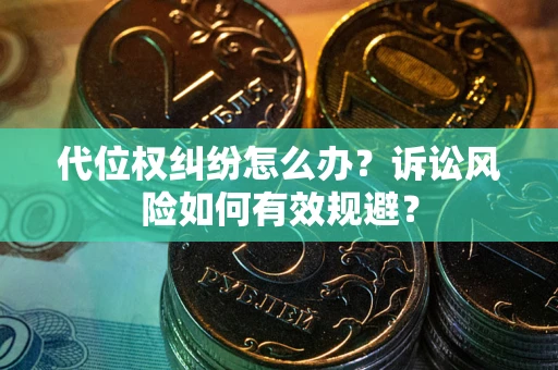 武汉代位权纠纷怎么办？诉讼风险如何有效规避？