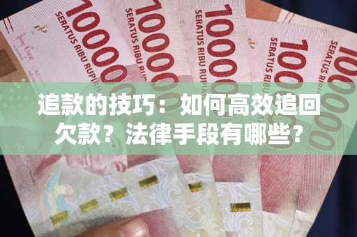 武汉追款的技巧：如何高效追回欠款？法律手段有哪些？