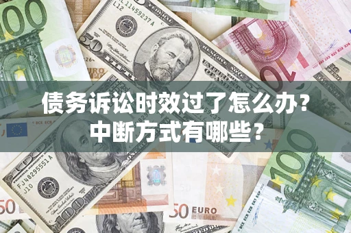 武汉债务诉讼时效过了怎么办？中断方式有哪些？