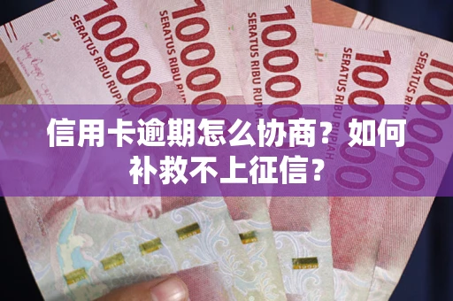 武汉信用卡逾期怎么协商？如何补救不上征信？