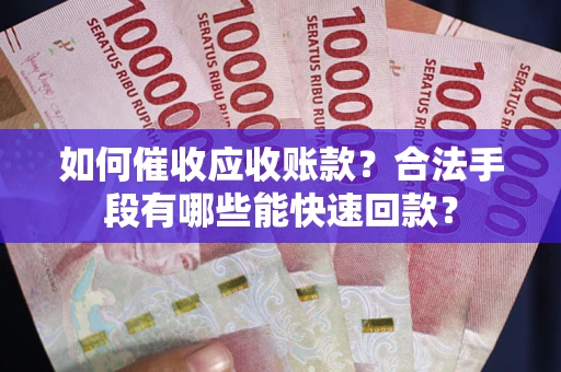 武汉如何催收应收账款？合法手段有哪些能快速回款？