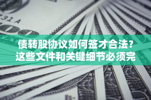 武汉债转股协议如何签才合法？这些文件和关键细节必须完整