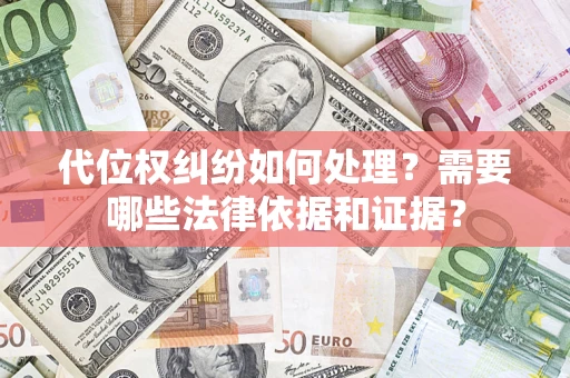 武汉代位权纠纷如何处理？需要哪些法律依据和证据？