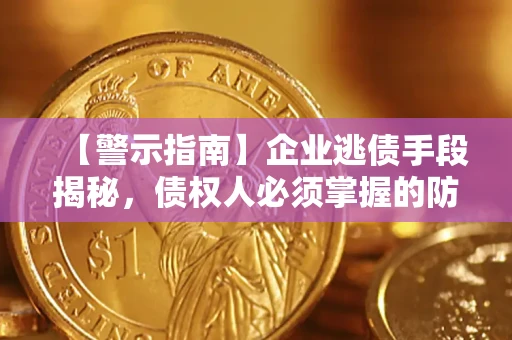 武汉【警示指南】企业逃债手段揭秘，债权人必须掌握的防坑宝典