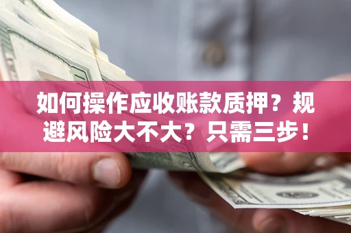 武汉如何操作应收账款质押？规避风险大不大？只需三步！
