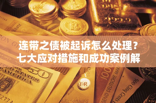 武汉连带之债被起诉怎么处理？七大应对措施和成功案例解析
