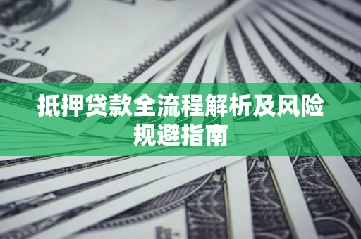武汉抵押贷款全流程解析及风险规避指南