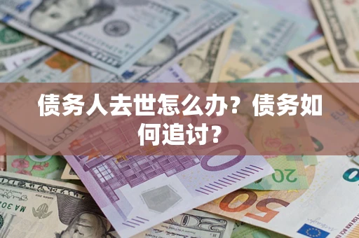 武汉债务人去世怎么办？债务如何追讨？