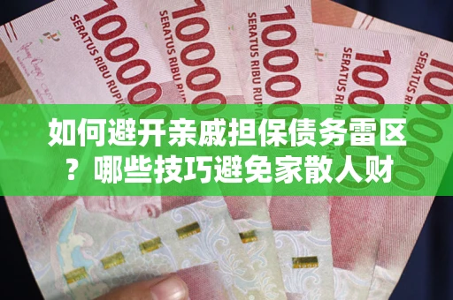 武汉如何避开亲戚担保债务雷区？哪些技巧避免家散人财
