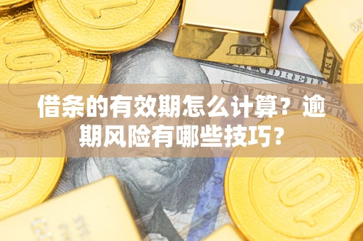 武汉借条的有效期怎么计算？逾期风险有哪些技巧？