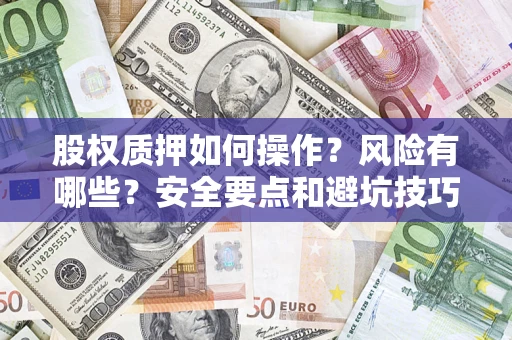 武汉股权质押如何操作？风险有哪些？安全要点和避坑技巧？