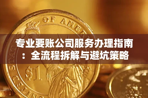 武汉专业要账公司服务办理指南：全流程拆解与避坑策略