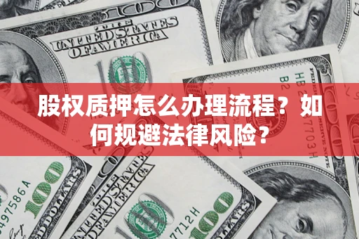 武汉股权质押怎么办理流程？如何规避法律风险？