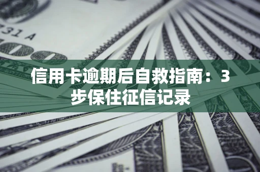 武汉信用卡逾期后自救指南：3步保住征信记录