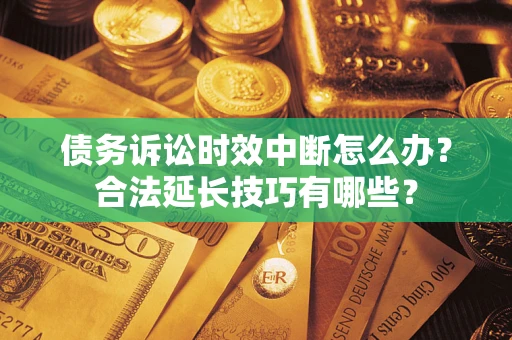 武汉债务诉讼时效中断怎么办？合法延长技巧有哪些？