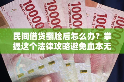 武汉民间借贷翻脸后怎么办？掌握这个法律攻略避免血本无归
