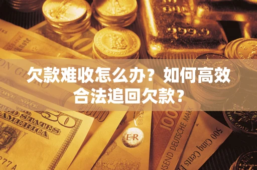 武汉欠款难收怎么办？如何高效合法追回欠款？