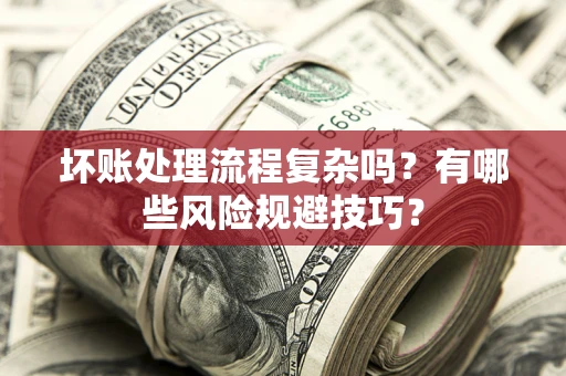 武汉坏账处理流程复杂吗？有哪些风险规避技巧？