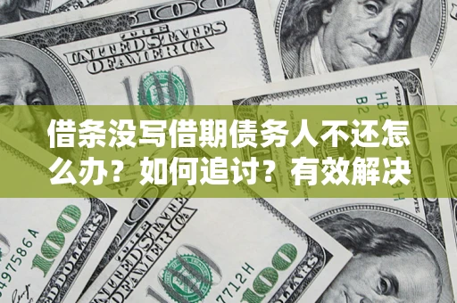 武汉借条没写借期债务人不还怎么办？如何追讨？有效解决方案！