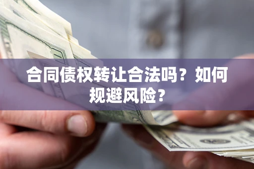 武汉合同债权转让合法吗?如何规避风险? 武汉合同债权转让合法吗?如何规避风险?