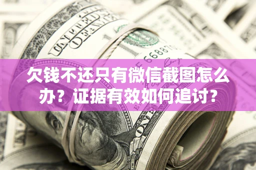 武汉欠钱不还只有微信截图怎么办？证据有效如何追讨？