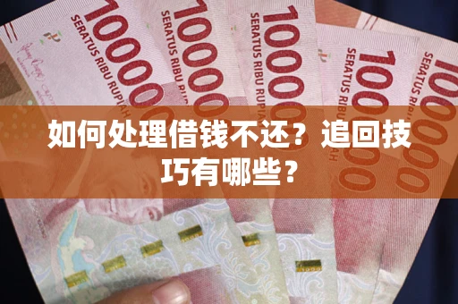 武汉如何处理借钱不还？追回技巧有哪些？