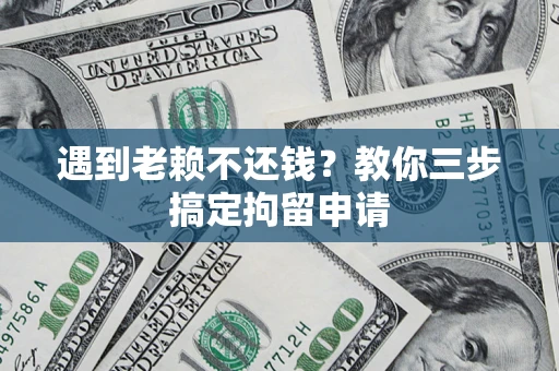 武汉遇到老赖不还钱？教你三步搞定拘留申请