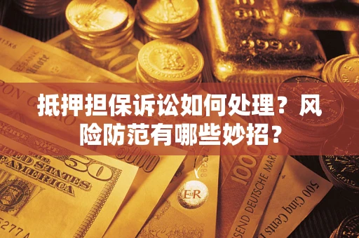 武汉抵押担保诉讼如何处理？风险防范有哪些妙招？