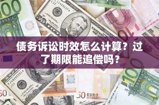 武汉债务诉讼时效怎么计算？过了期限能追偿吗？