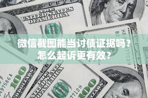 武汉微信截图能当讨债证据吗？怎么起诉更有效？