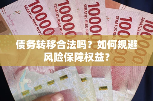 武汉债务转移合法吗？如何规避风险保障权益？