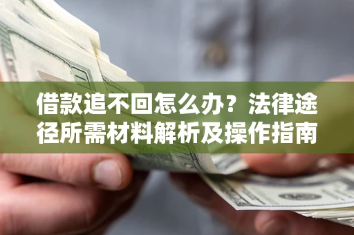 武汉借款追不回怎么办？法律途径所需材料解析及操作指南
