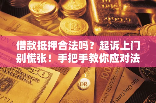 武汉借款抵押合法吗？起诉上门别慌张！手把手教你应对法律程序