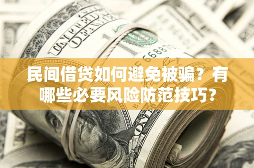 武汉民间借贷如何避免被骗？有哪些必要风险防范技巧？