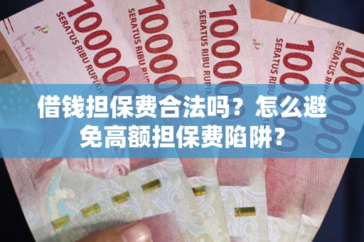 武汉借钱担保费合法吗？怎么避免高额担保费陷阱？