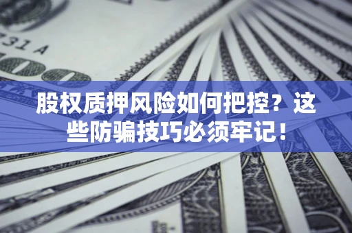武汉股权质押风险如何把控？这些防骗技巧必须牢记！